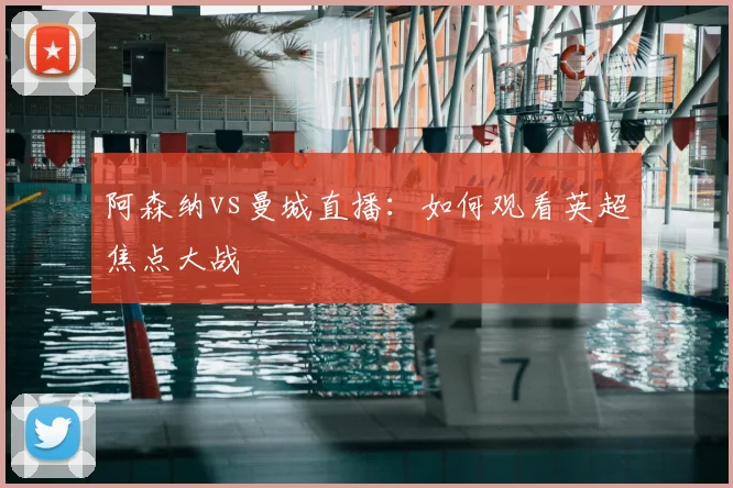 阿森纳vs曼城直播:如何观看英超焦点大战
