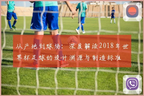 从产地到球场：深度解读2018年世界杯足球的设计渊源与制造标准