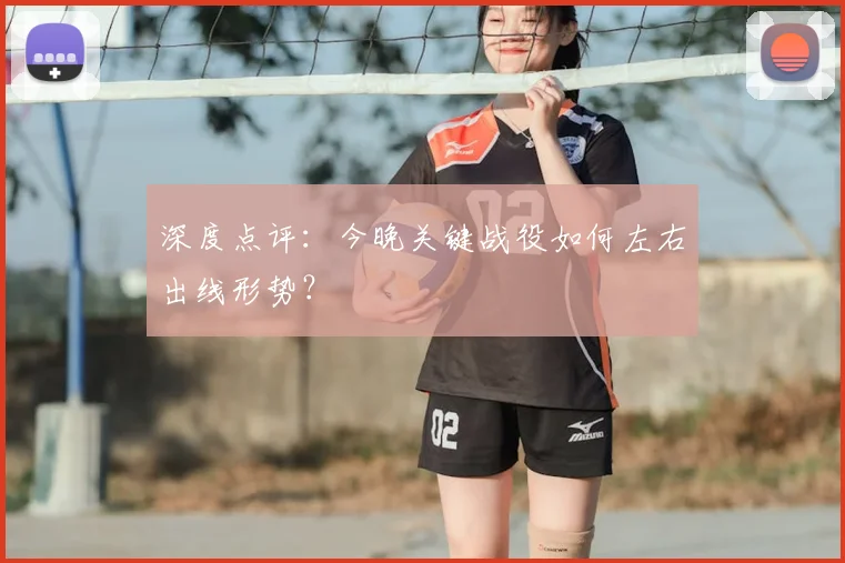 深度点评：今晚关键战役如何左右出线形势？