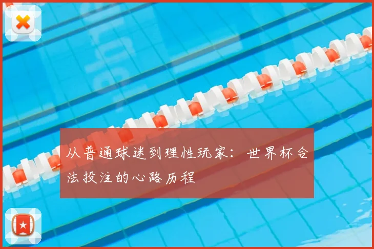 从普通球迷到理性玩家:世界杯合法投注的心路历程