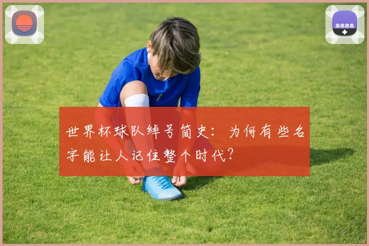 世界杯球队绰号简史：为何有些名字能让人记住整个时代？