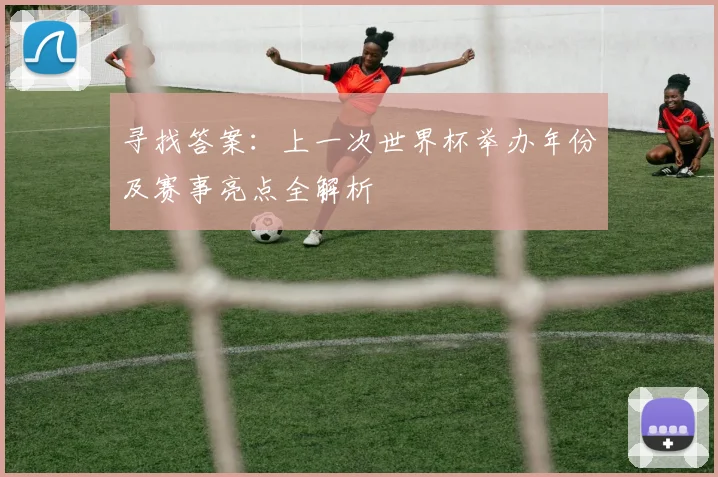寻找答案:上一次世界杯举办年份及赛事亮点全解析