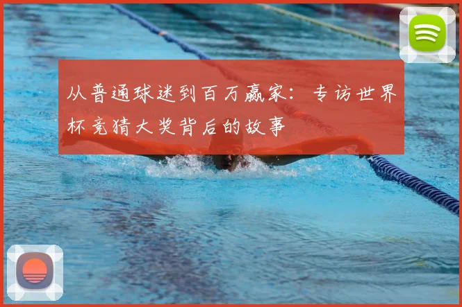 从普通球迷到百万赢家:专访世界杯竞猜大奖背后的故事