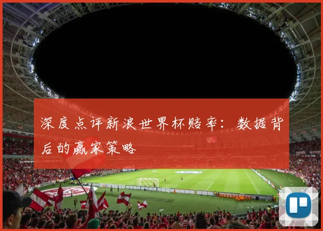 深度点评新浪世界杯赔率:数据背后的赢家策略