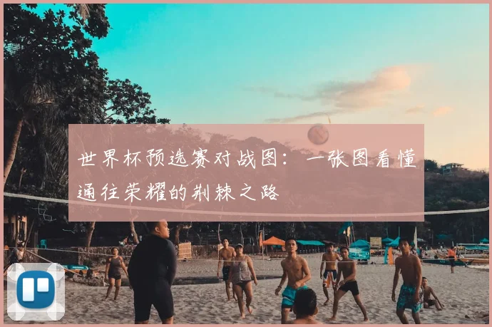 世界杯预选赛对战图:一张图看懂通往荣耀的荆棘之路