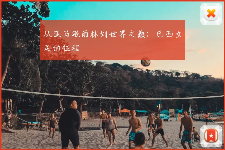 从亚马逊雨林到世界之巅:巴西女足的征程