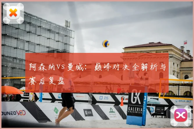阿森纳vs曼城:巅峰对决全解析与赛后复盘