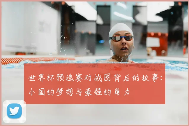 世界杯预选赛对战图背后的故事:小国的梦想与豪强的角力