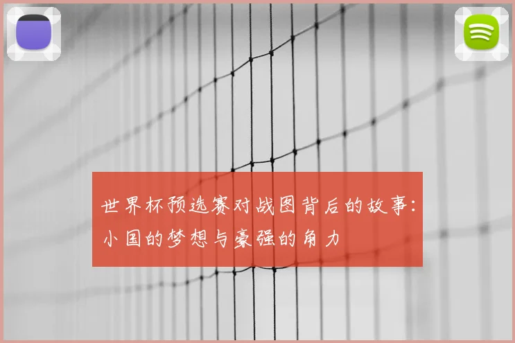 世界杯预选赛对战图背后的故事：小国的梦想与豪强的角力