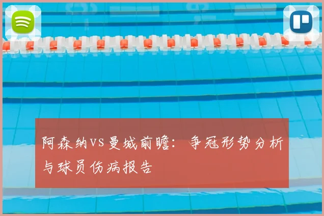 阿森纳vs曼城前瞻:争冠形势分析与球员伤病报告