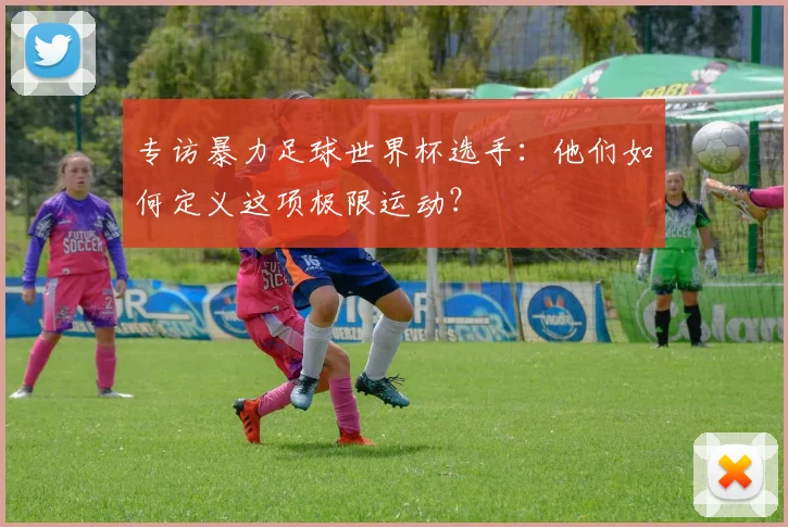 专访暴力足球世界杯选手：他们如何定义这项极限运动？
