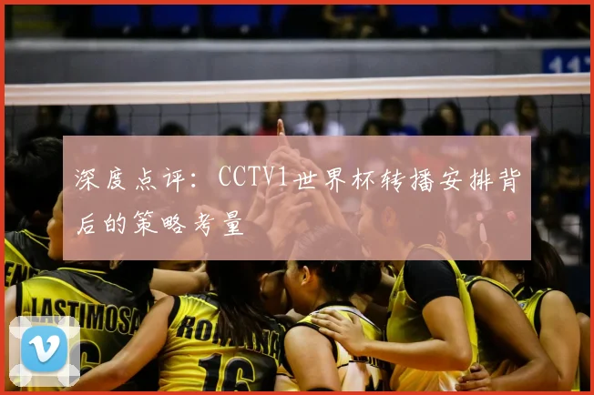 深度点评:CCTV1世界杯转播安排背后的策略考量