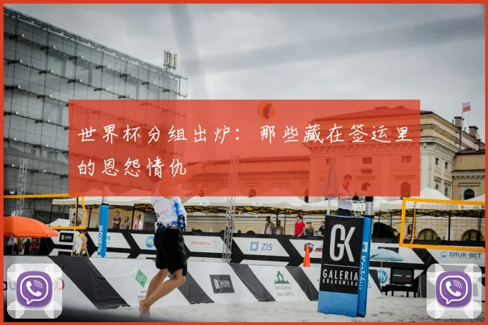 世界杯分组出炉:那些藏在签运里的恩怨情仇
