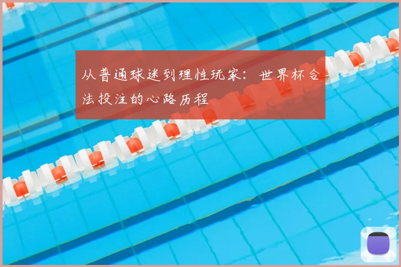 从普通球迷到理性玩家:世界杯合法投注的心路历程