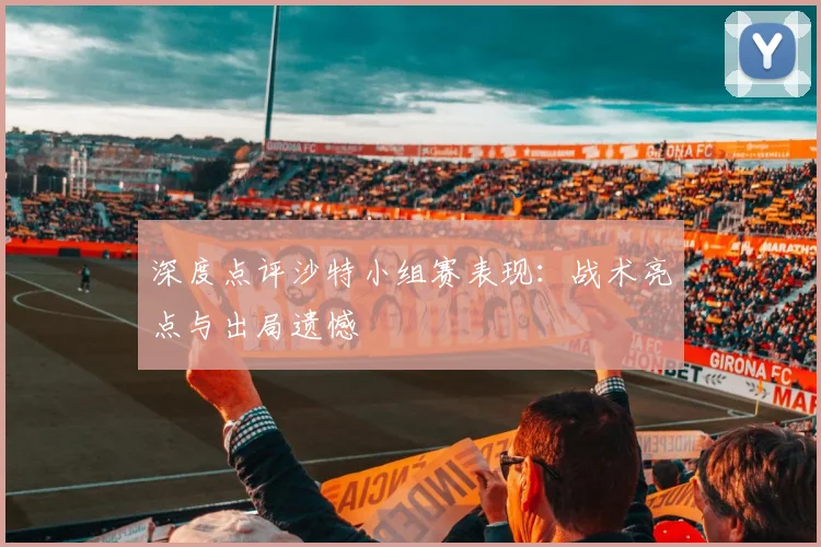深度点评沙特小组赛表现：战术亮点与出局遗憾