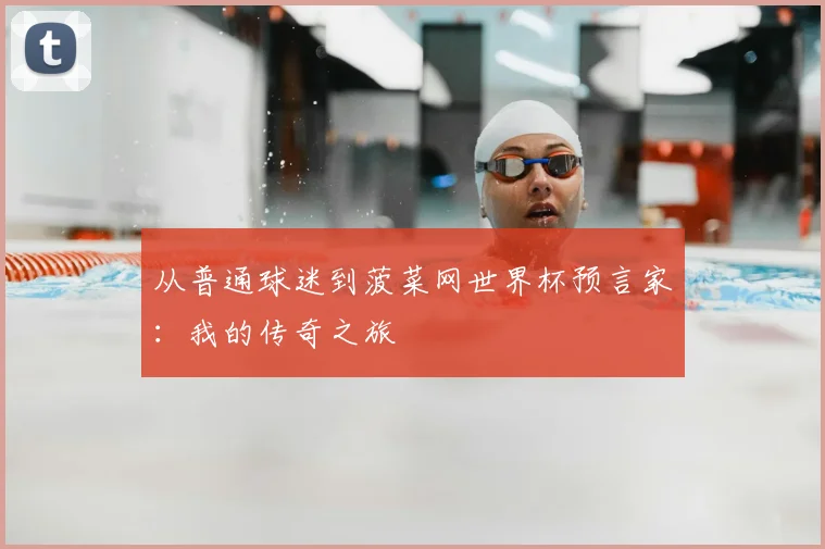 从普通球迷到菠菜网世界杯预言家:我的传奇之旅