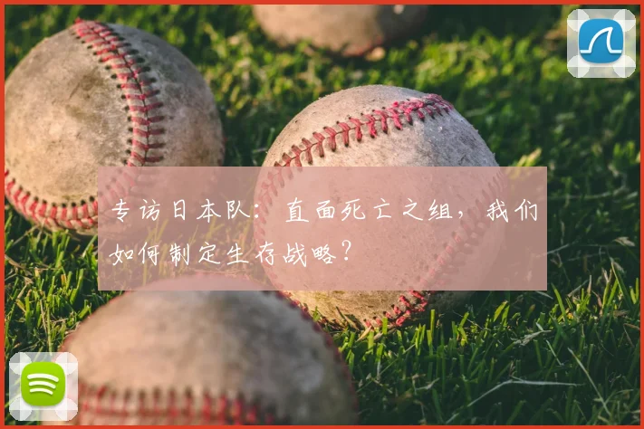 专访日本队:直面死亡之组,我们如何制定生存战略?